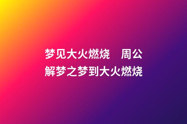 梦见大火燃烧　周公解梦之梦到大火燃烧